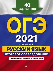 ОГЭ-2021. Русский язык. Итоговое собеседование. Тренировочные варианты. 40 вариантов - Бисеров Александр Юрьевич