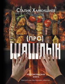 Про шашлык. Непромокаемая книга - Ханкишиев Сталик