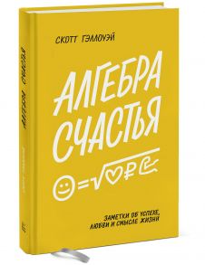 Алгебра счастья. Заметки об успехе, любви и смысле жизни - Гэллоуэй Скотт