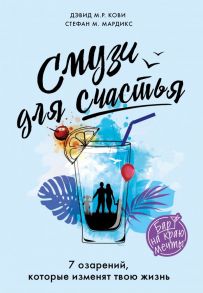 Смузи для счастья. 7 озарений, которые изменят твою жизнь - Кови Дэвид М.Р., Мардикс Стефан М.