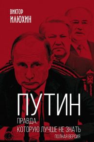 Путин. Правда, которую лучше не знать. Полная версия - Илюхин Виктор Иванович