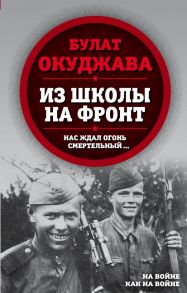 Из школы на фронт. Нас ждал огонь смертельный… - Окуджава Булат Шалвович