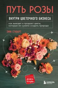 Путь розы. Внутри цветочного бизнеса: как выводят и продают цветы, которые не сумела создать природа - Стюарт Эми