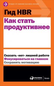 Гид HBR Как стать продуктивнее - Коллектив авторов (HBR)