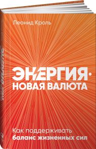 Энергия — новая валюта: Как  поддерживать баланс жизненных сил - Кроль Леонид