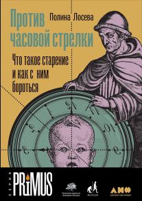 Против часовой стрелки: Что такое старение и как с ним бороться - Лосева П.