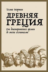 Древняя Греция: От доисторических времен до эпохи эллинизма / Мартин Томас