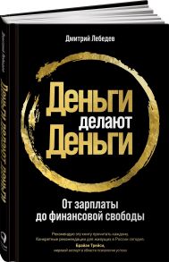 Деньги делают деньги: От зарплаты до финансовой свободы - Лебедев Дмитрий