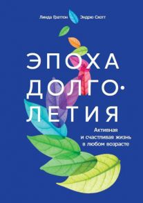 Эпоха долголетия: Активная и счастливая жизнь в любом возрасте - Скотт Э.,Граттон Л.