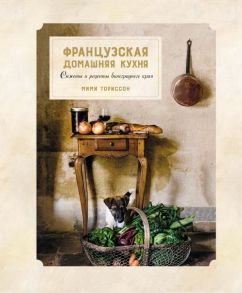 Французская домашняя кухня. Сюжеты и рецепты виноградного края - Ториссон Мими