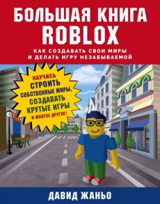 Большая книга Roblox. Как создавать свои миры и делать игру незабываемой - Жаньо Давид