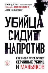 Убийца сидит напротив. Как в ФБР разоблачают серийных убийц и маньяков - Дуглас Джон, Олшейкер Марк