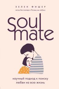 Soulmate. Научный подход к поиску любви на всю жизнь - Фишер Хелен