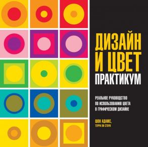 Дизайн и цвет. Практикум. Реальное руководство по использованию цвета в графическом дизайне / Адамс Шон, Стоун Терри Ли