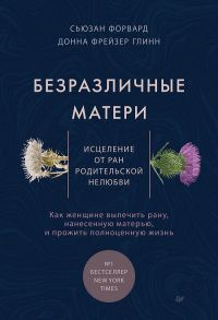 Безразличные матери. Исцеление от ран родительской нелюбви - Форвард Сюзан, Глинн Донна Фрейзер