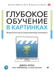 Глубокое обучение в картинках. Визуальный гид по искусственному интеллекту - Крон Д., Бейлевельд Грант, Бассенс Аглаэ