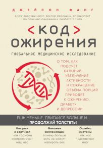 Код ожирения. Глобальное медицинское исследование о том, как подсчет калорий, увеличение активности и сокращение объема порций приводят к ожирению, диабету и депрессии - Фанг Джейсон