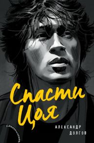 Спасти Цоя. Роман, где переплелись вымысел и реальность - Долгов Александр