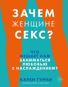 Зачем женщине секс? Что мешает нам заниматься любовью с наслаждением - Гурни Карен