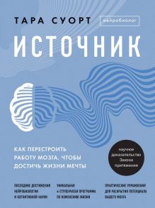 Источник. Как перестроить работу мозга, чтобы достичь жизни мечты - Суорт Тара