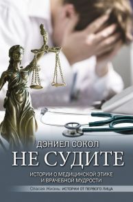 Не судите. Истории о медицинской этике и врачебной мудрости - Сокол Дэниел