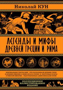 Легенды и мифы Древней Греции и Рима. Что рассказывали древние греки и римляне о своих богах и героях - Кун Николай Альбертович