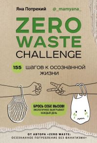 ZERO WASTE CHALLENGE. 155 шагов к осознанной жизни - Потрекий Яна Дмитриевна