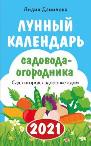 Лунный календарь садовода-огородника 2021. Сад, огород, здоровье, дом - Данилова Лидия Владимировна