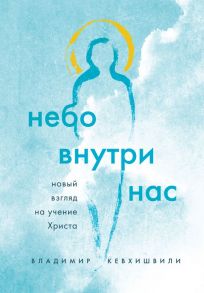 Небо внутри нас. Новый взгляд на учение Христа - Кевхишвили Владимир Анзорович