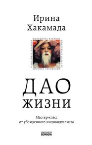 Дао жизни. Мастер-класс от убежденного индивидуалиста. Юбилейное издание - Хакамада Ирина Мацуовна