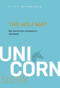 The Woj Way. Как воспитать успешного человека / Войджицки Эстер