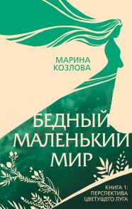 Бедный маленький мир. Книга 1: Перспектива цветущего луга - Козлова Марина Валерьевна