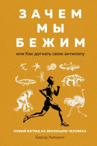 Зачем мы бежим, или Как догнать свою антилопу. Новый взгляд на эволюцию человека - Хайнрих Бернд