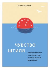 Чувство штиля. Продуктивность и спокойствие в эпоху вечных дедлайнов / Вандеркам Лора