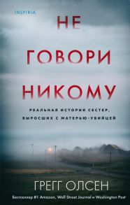 Не говори никому. Реальная история сестер, выросших с матерью-убийцей - Олсен Грегг