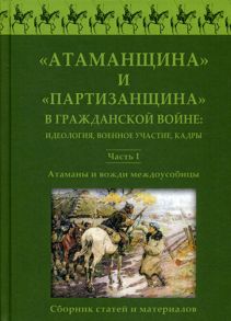 Атаманщина и "партизанщина" в Гражданской войне: идеология, военное участие, кадры. Ч. 1: Атаманы и вожди междоусобицы. Сборник статей и материалов / Под ред. Пасадского А.В.