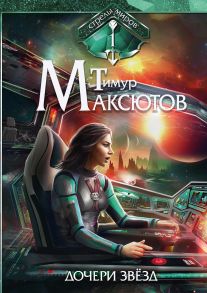 Дочери звезд. Стрелы миров. Т. 1 - Максютов Тимур Ясавеевич