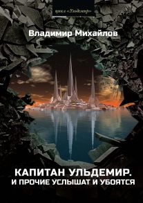 Капитан Ульдемир. Ч. 1: И прочие услышат и убоятся - Михайлов Владимир Дмитриевич