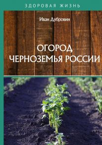 Огород Черноземья России / Дубровин Иван Ильич