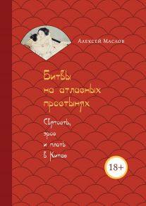 Битвы на атласных простынях. Святость, эрос и плоть в Китае - Маслов Алексей Александрович