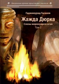 Жажда Дюрка. Т. 2. Слезы немеркнущего огня: роман / Гасанов Гаджимурад Рамазанович