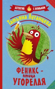 Феникс — птица угорелая - Луганцева Татьяна Игоревна