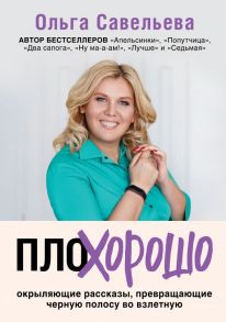 ПлоХорошо. Окрыляющие рассказы, превращающие черную полосу во взлетную - Савельева Ольга Александровна