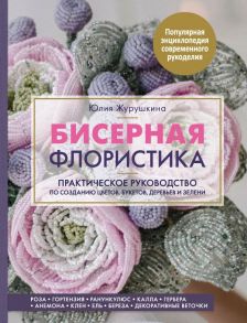 Бисерная флористика. Практическое руководство по созданию цветов, букетов, деревьев и зелени - Журушкина Юлия Александровна