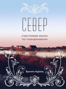 Север. Счастливая жизнь по-скандинавски - Аурель Бронте