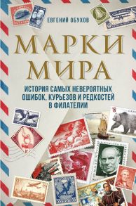 Марки мира. История самых невероятных ошибок, курьезов и редкостей в филателии - Обухов Евгений Алексеевич