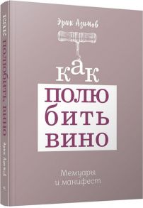 Как полюбить вино: Мемуары и манифест / Азимов Эрик