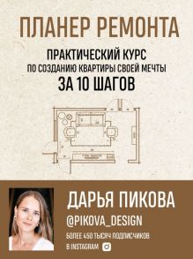 Планер ремонта. Практический курс по созданию квартиры своей мечты за 10 шагов - Пикова Дарья Сергеевна