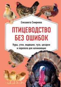 Птицеводство без ошибок. Куры, утки, индюшки, гуси, цесарки и перепела для начинающих / Смирнова Елизавета