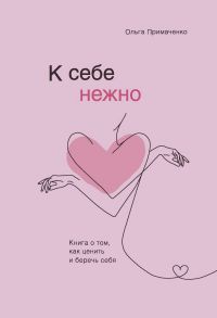 К себе нежно. Книга о том, как ценить и беречь себя - Примаченко Ольга Викторовна